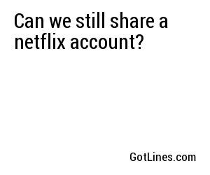 Can we still share a netflix account?
