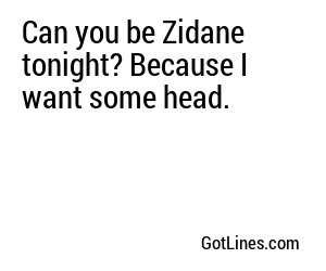 Can you be Zidane tonight? Because I want some head.
