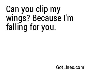 Can you clip my wings? Because I'm falling for you.