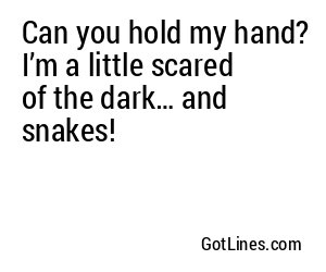 Can you hold my hand? I’m a little scared of the dark… and snakes!