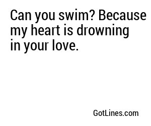 Can you swim? Because my heart is drowning in your love.
