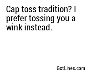 Cap toss tradition? I prefer tossing you a wink instead.