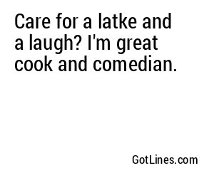 Care for a latke and a laugh? I'm great cook and comedian.