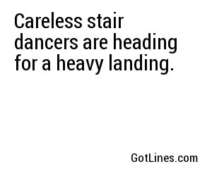 Careless stair dancers are heading for a heavy landing.
