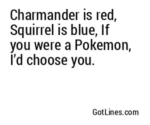 Charmander is red, Squirrel is blue, If you were a Pokemon, I’d choose you.
