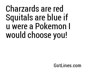 Charzards are red Squitals are blue if u were a Pokemon I would choose you!
