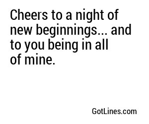 Cheers to a night of new beginnings... and to you being in all of mine.
