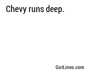 Chevy runs deep.
