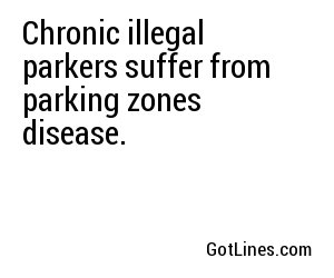 Chronic illegal parkers suffer from parking zones disease.
