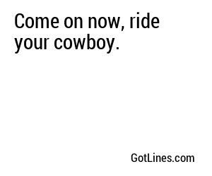Come on now, ride your cowboy.
