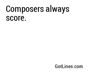 Composers always score.