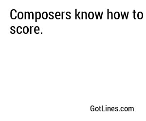 Composers know how to score.
