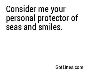 Consider me your personal protector of seas and smiles.