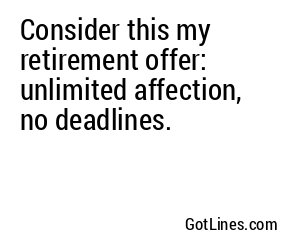 Consider this my retirement offer: unlimited affection, no deadlines.