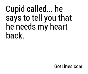 Cupid called... he says to tell you that he needs my heart back.