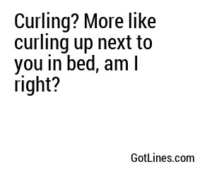 Curling? More like curling up next to you in bed, am I right?
