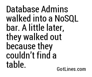 Database Admins walked into a NoSQL bar. A little later, they walked out because they couldn’t find a table.
