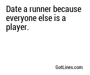 Date a runner because everyone else is a player.
