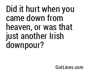 Did it hurt when you came down from heaven, or was that just another Irish downpour?
