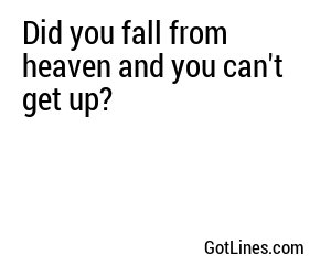 Did you fall from heaven and you can't get up?

