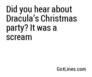 Did you hear about Dracula’s Christmas party? It was a scream
