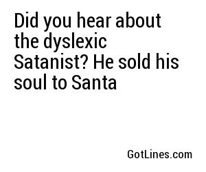 Did you hear about the dyslexic Satanist? He sold his soul to Santa
