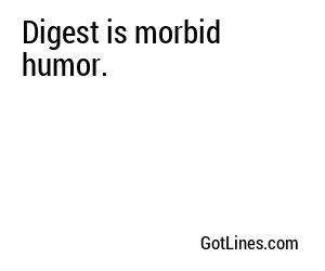 Digest is morbid humor.
