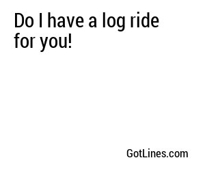 Do I have a log ride for you!