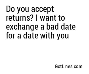 Do you accept returns? I want to exchange a bad date for a date with you