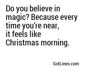 Do you believe in magic? Because every time you’re near, it feels like Christmas morning.

