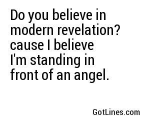 Do you believe in modern revelation? cause I believe I'm standing in front of an angel.