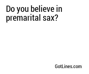 Do you believe in premarital sax?
