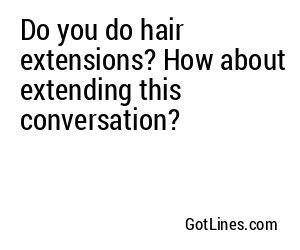 Do you do hair extensions? How about extending this conversation?