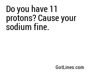 Do you have 11 protons? Cause your sodium fine.