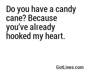 Do you have a candy cane? Because you’ve already hooked my heart.
