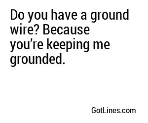 Do you have a ground wire? Because you’re keeping me grounded.
