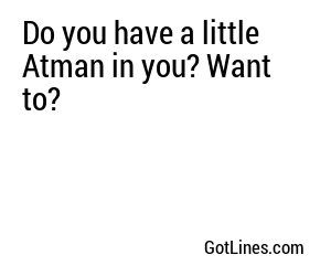 Do you have a little Atman in you? Want to?
