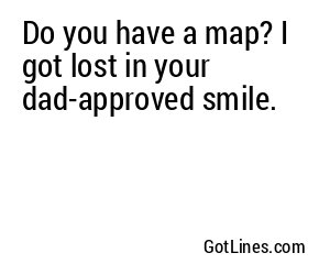 Do you have a map? I got lost in your dad-approved smile.