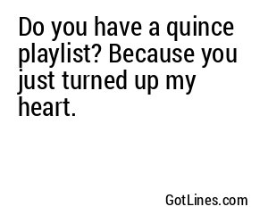 Do you have a quince playlist? Because you just turned up my heart.