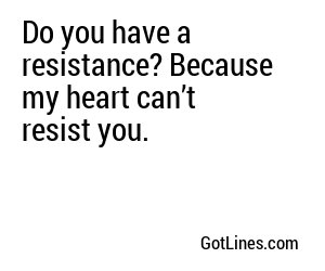 Do you have a resistance? Because my heart can’t resist you.
