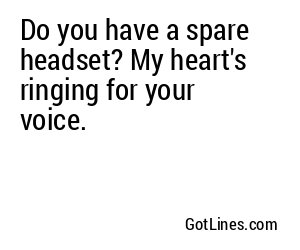 Do you have a spare headset? My heart's ringing for your voice.