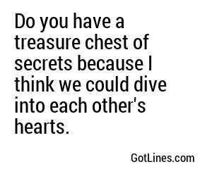 Do you have a treasure chest of secrets because I think we could dive into each other's hearts.
