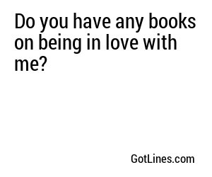 Do you have any books on being in love with me?
