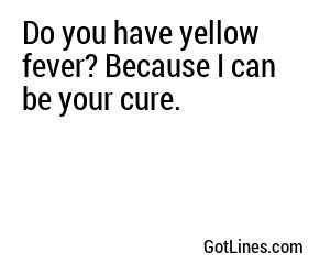 Do you have yellow fever? Because I can be your cure.
