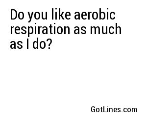 Do you like aerobic respiration as much as I do?