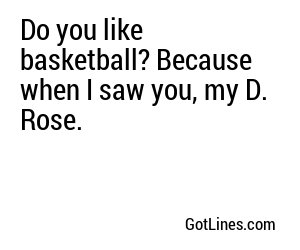 Do you like basketball? Because when I saw you, my D. Rose.
