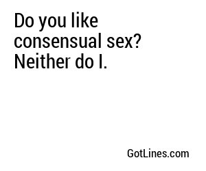 Do you like consensual sex? Neither do I.
