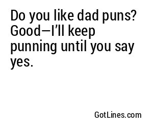 Do you like dad puns? Good—I’ll keep punning until you say yes.