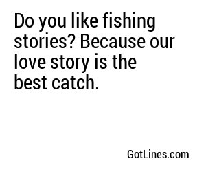 Do you like fishing stories? Because our love story is the best catch.
