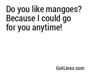 Do you like mangoes? Because I could go for you anytime!